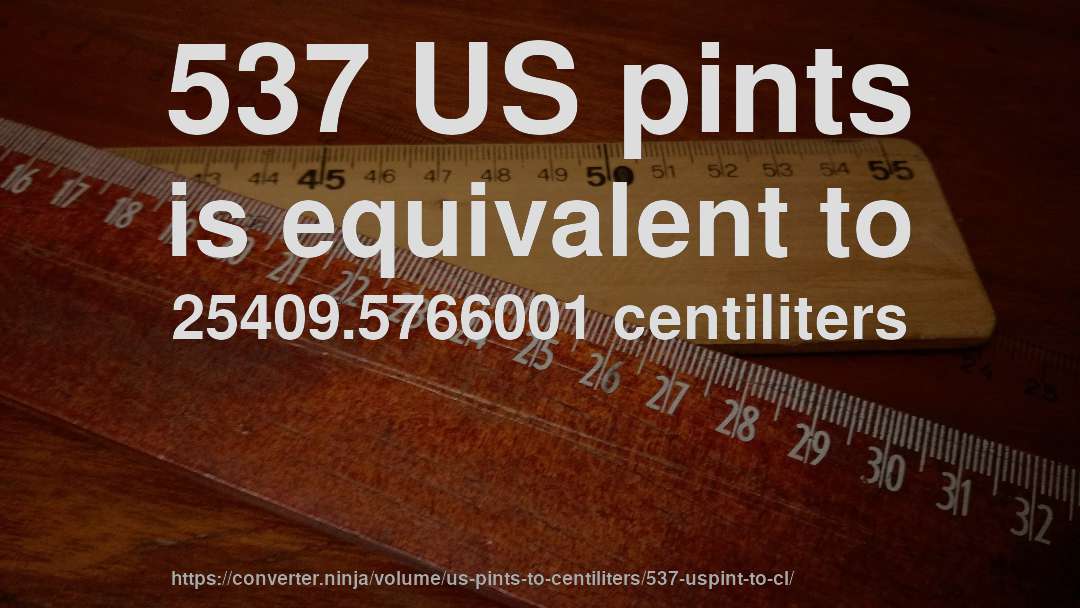 537 US pints is equivalent to 25409.5766001 centiliters