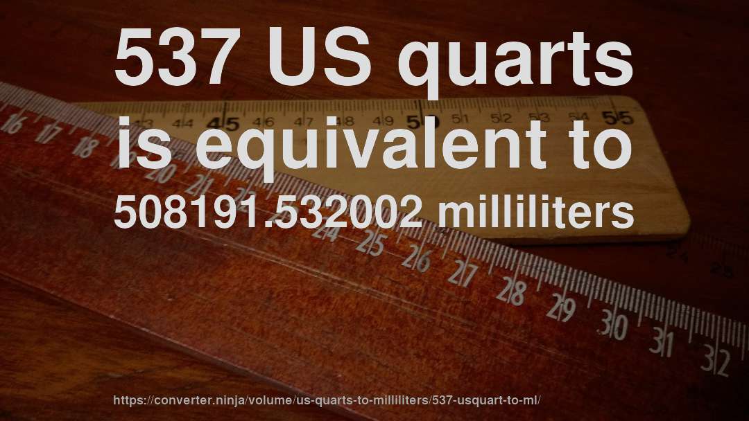 537 US quarts is equivalent to 508191.532002 milliliters