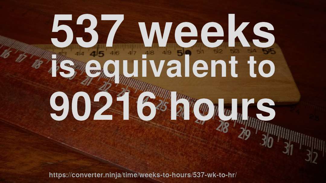 537 weeks is equivalent to 90216 hours