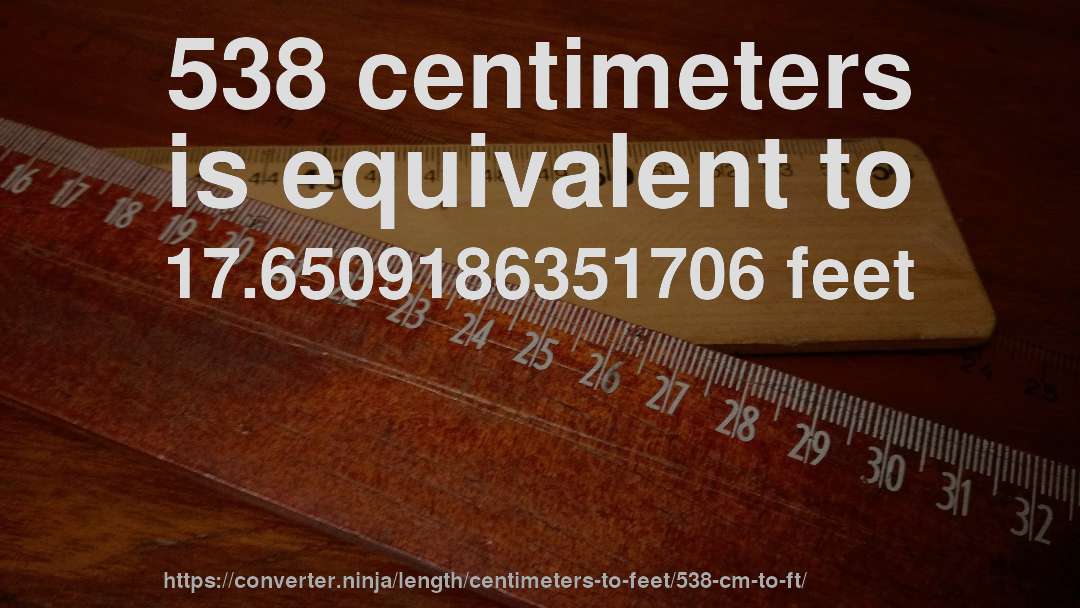 538 centimeters is equivalent to 17.6509186351706 feet