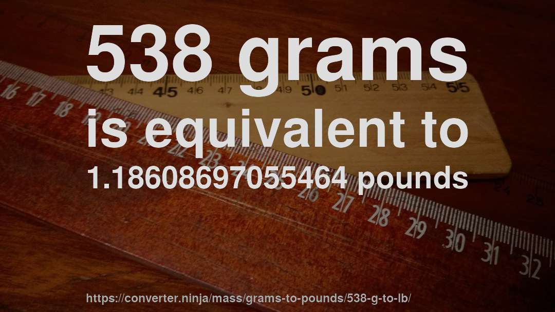 538 grams is equivalent to 1.18608697055464 pounds