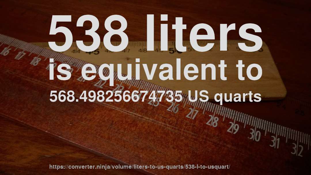 538 liters is equivalent to 568.498256674735 US quarts
