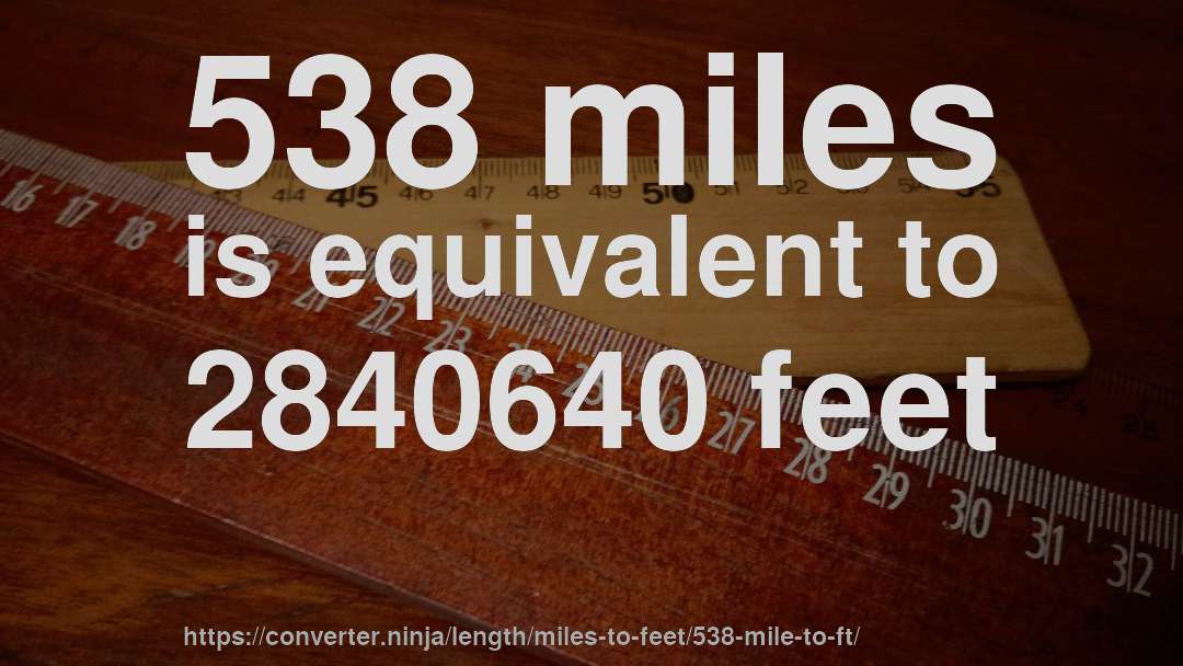 538 miles is equivalent to 2840640 feet