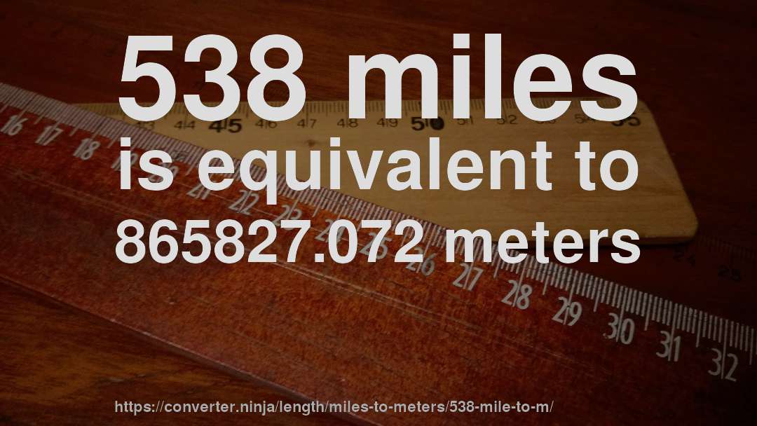 538 miles is equivalent to 865827.072 meters