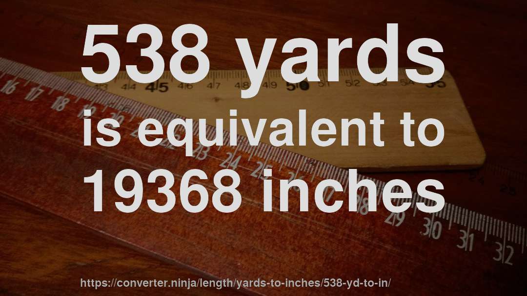 538 yards is equivalent to 19368 inches