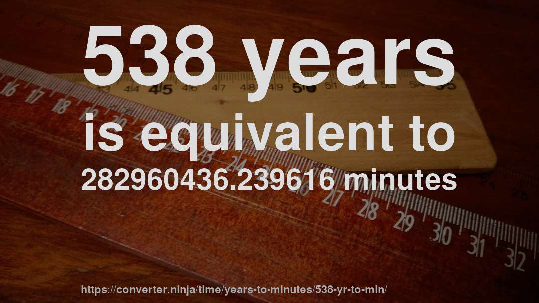 538 years is equivalent to 282960436.239616 minutes