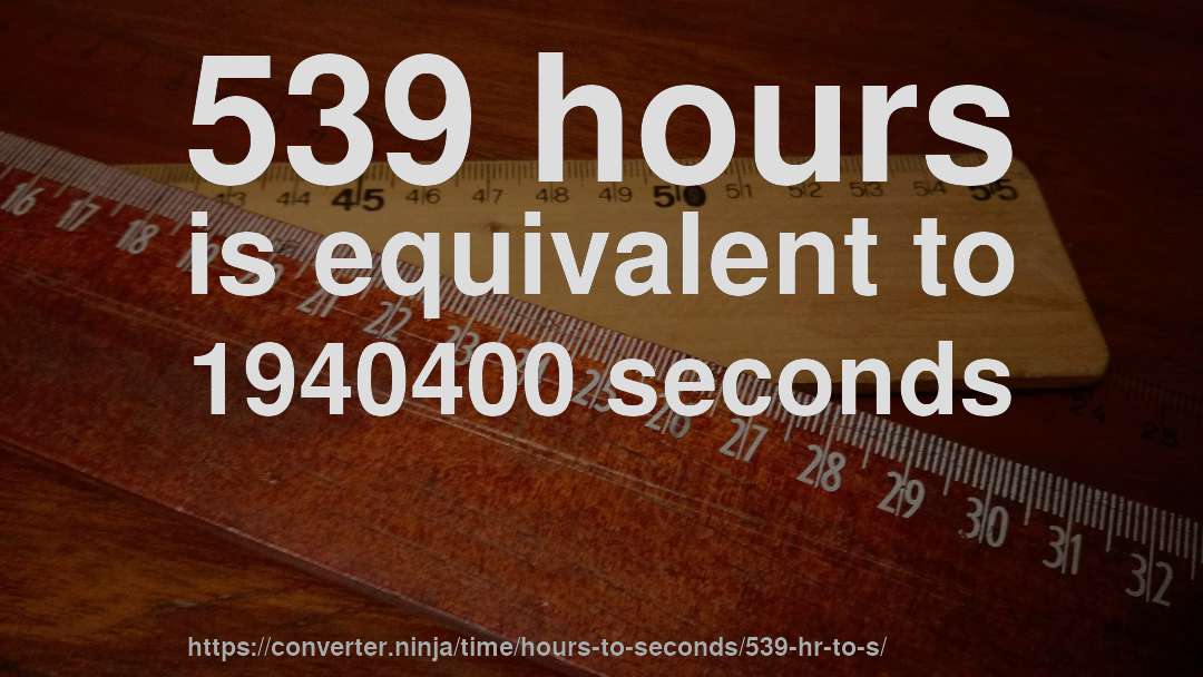 539 hours is equivalent to 1940400 seconds