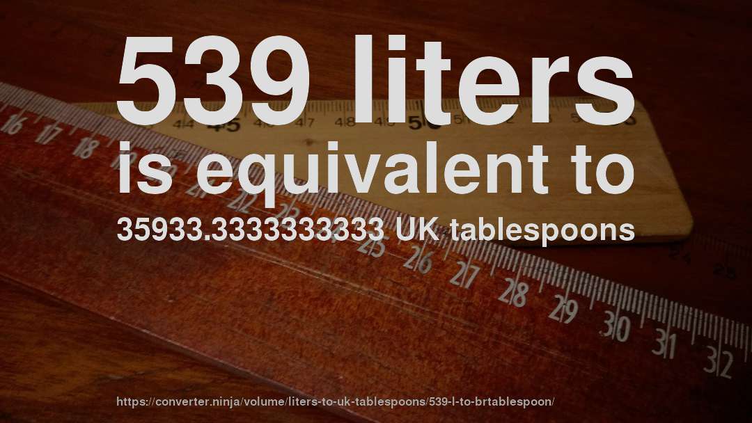 539 liters is equivalent to 35933.3333333333 UK tablespoons