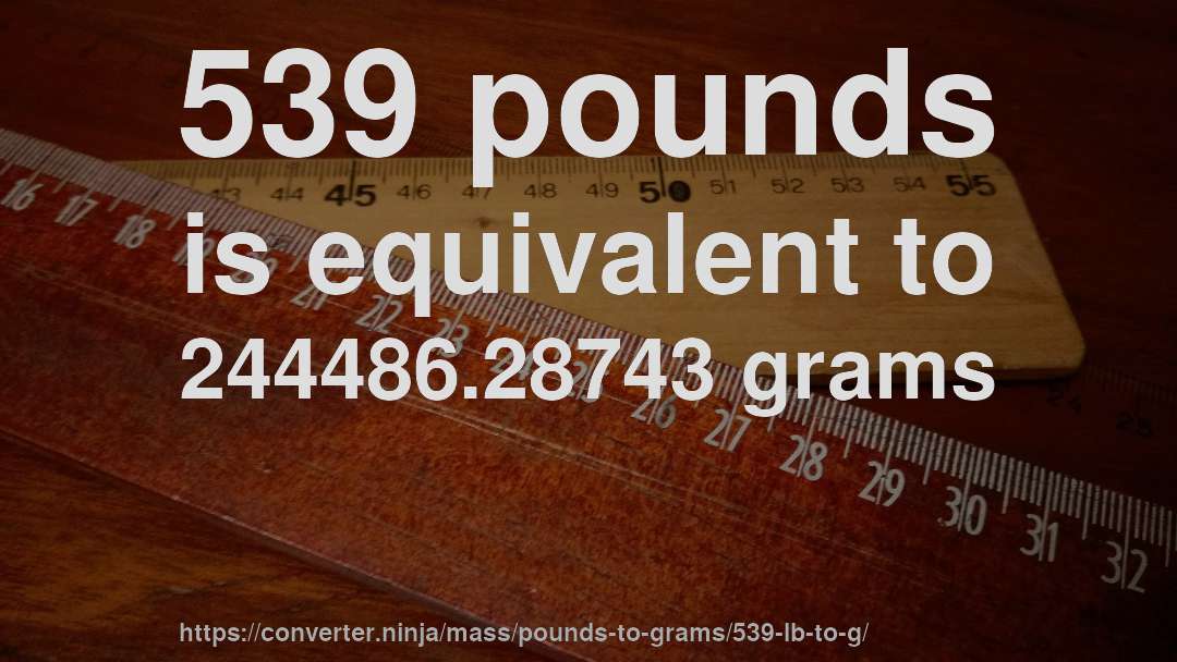 539 pounds is equivalent to 244486.28743 grams