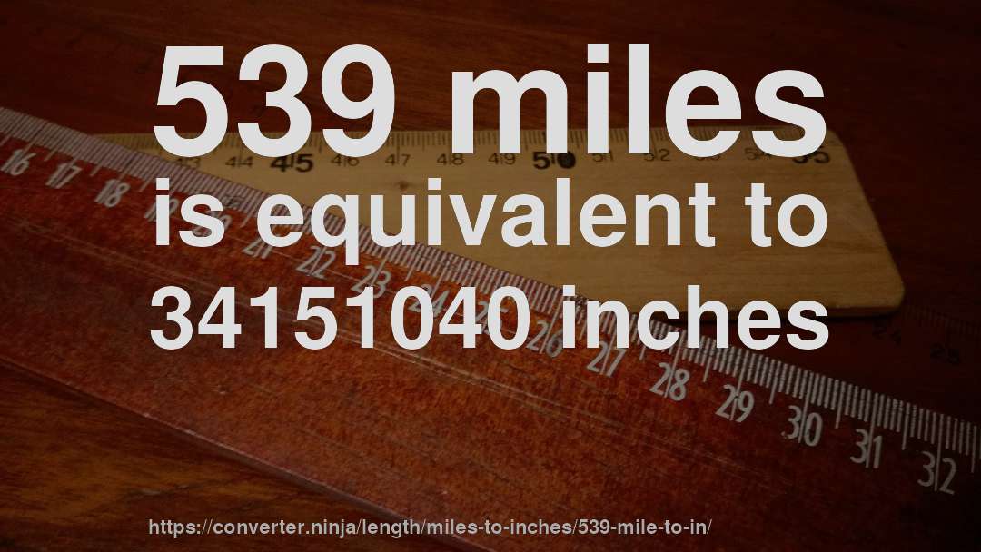 539 miles is equivalent to 34151040 inches