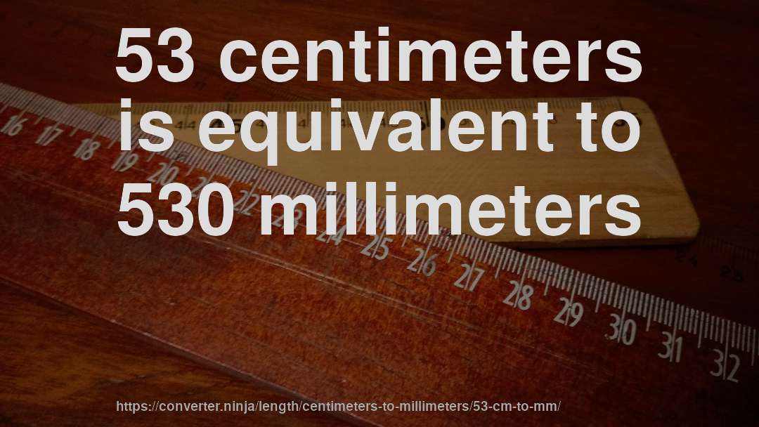 53 centimeters is equivalent to 530 millimeters