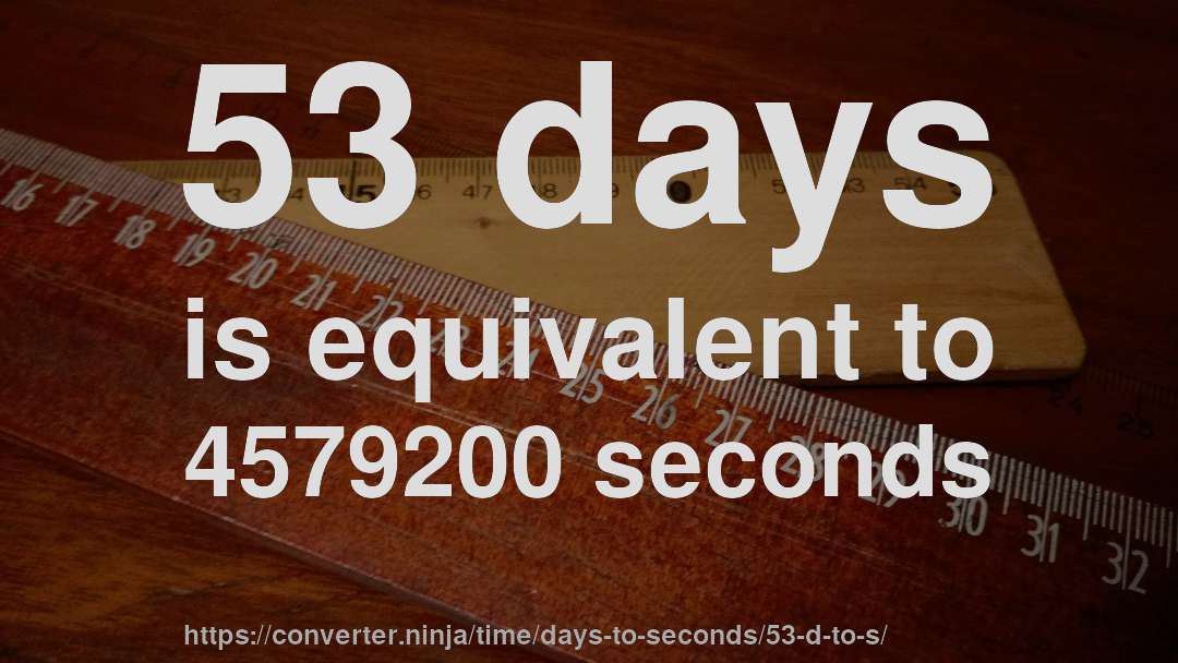 53 days is equivalent to 4579200 seconds
