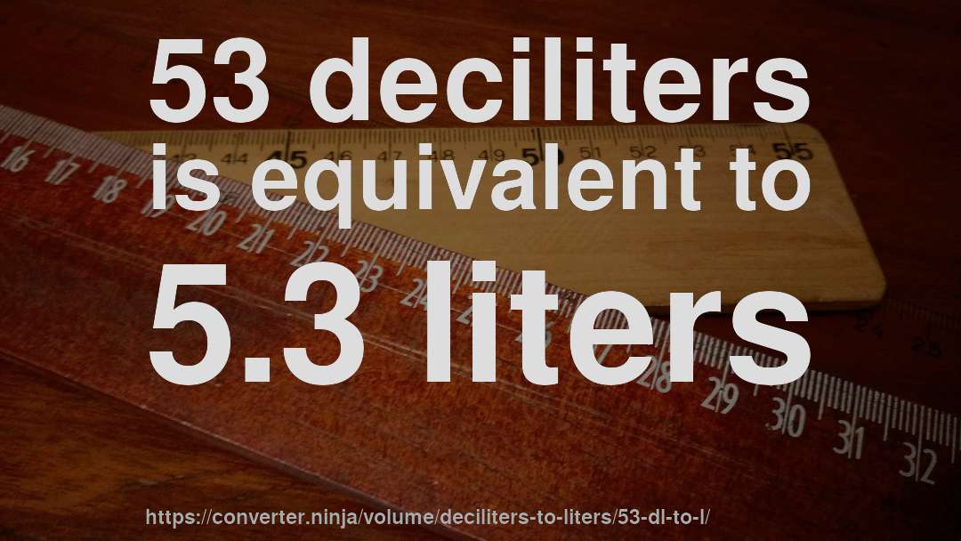 53 deciliters is equivalent to 5.3 liters