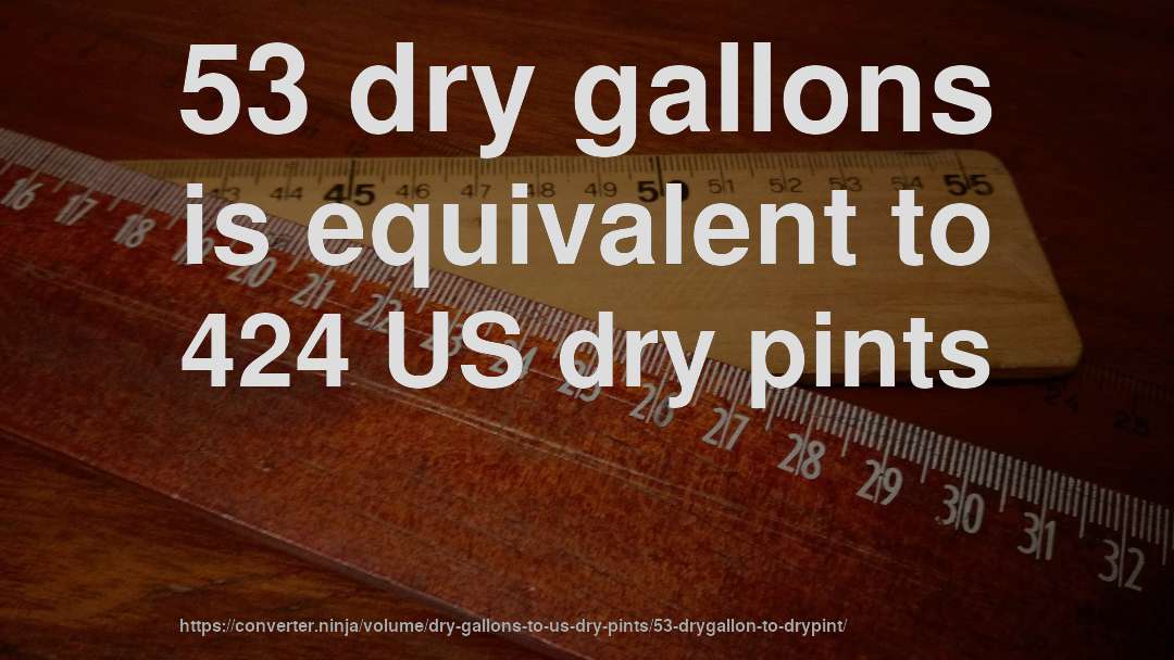 53 dry gallons is equivalent to 424 US dry pints