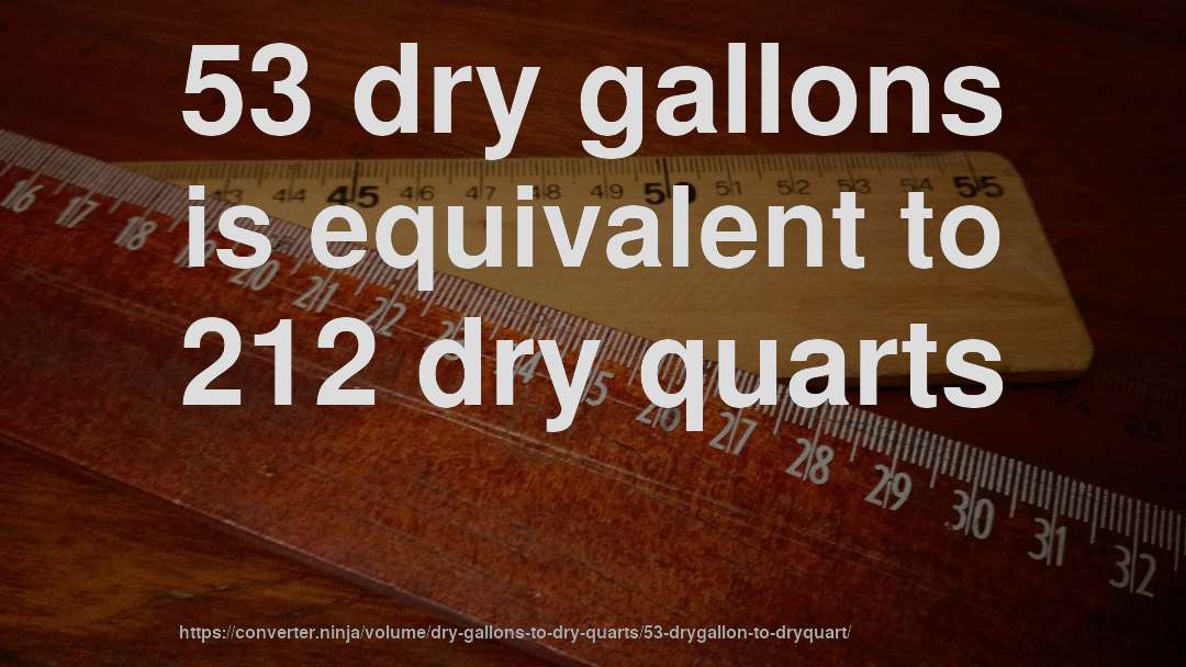53 dry gallons is equivalent to 212 dry quarts