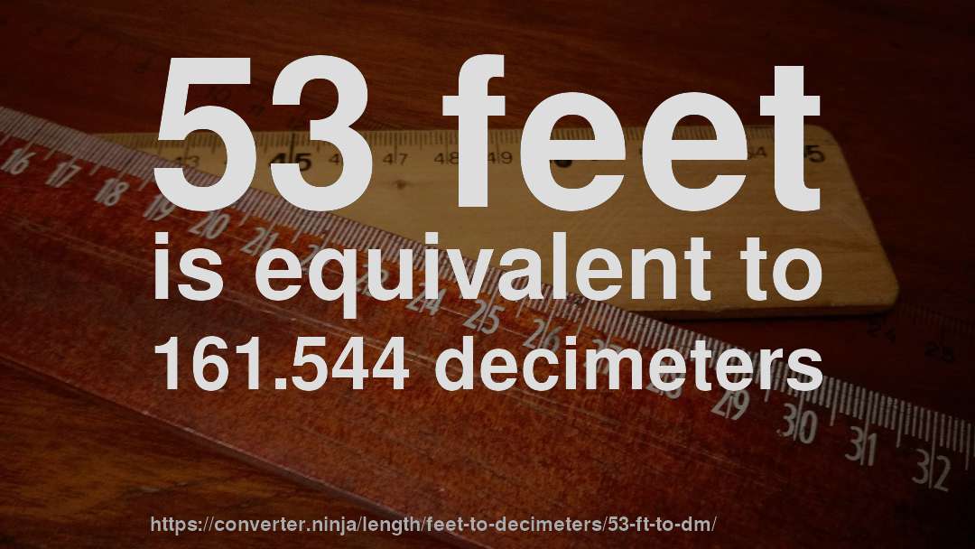 53 feet is equivalent to 161.544 decimeters