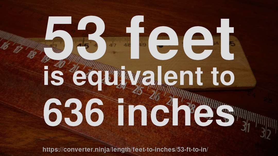 53 feet is equivalent to 636 inches