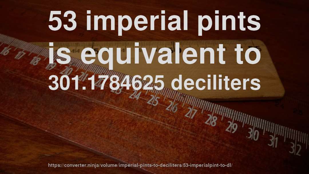 53 imperial pints is equivalent to 301.1784625 deciliters