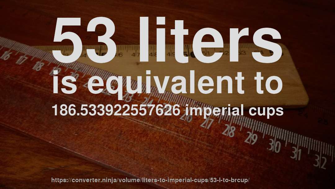 53 liters is equivalent to 186.533922557626 imperial cups