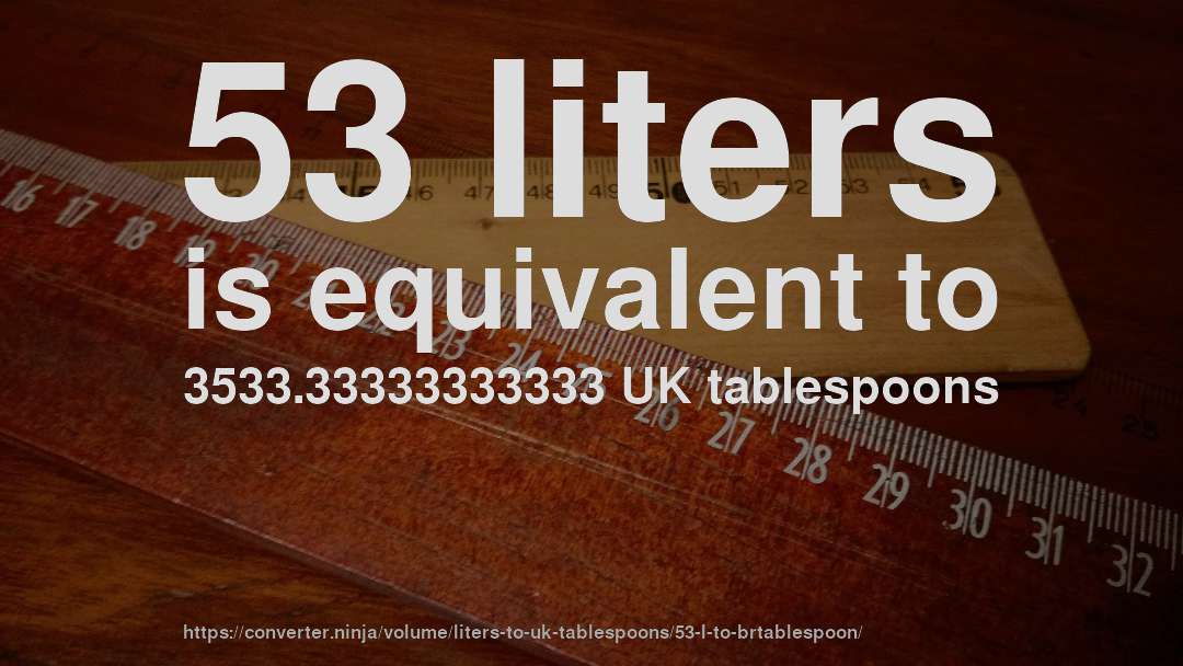 53 liters is equivalent to 3533.33333333333 UK tablespoons