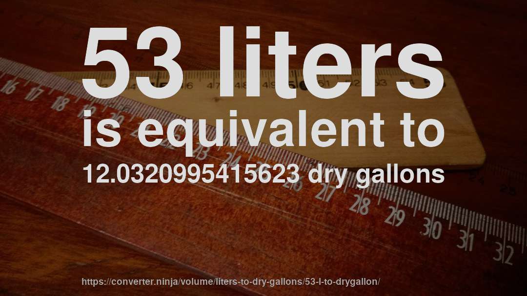 53 liters is equivalent to 12.0320995415623 dry gallons