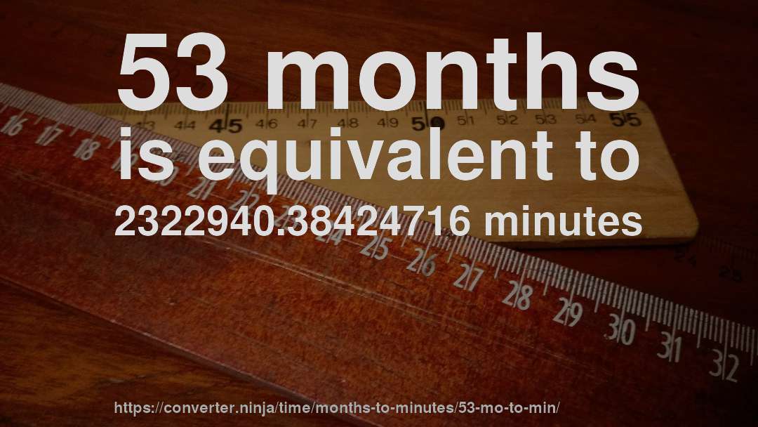 53 months is equivalent to 2322940.38424716 minutes