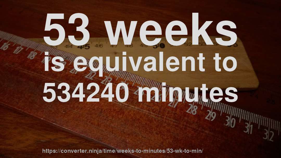 53 weeks is equivalent to 534240 minutes