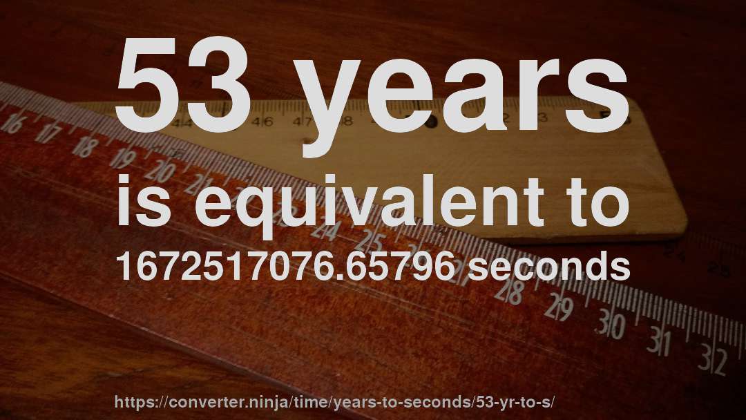 53 years is equivalent to 1672517076.65796 seconds