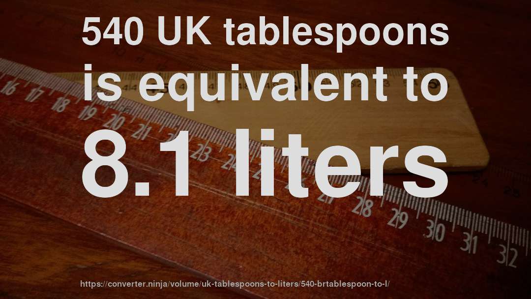 540 UK tablespoons is equivalent to 8.1 liters
