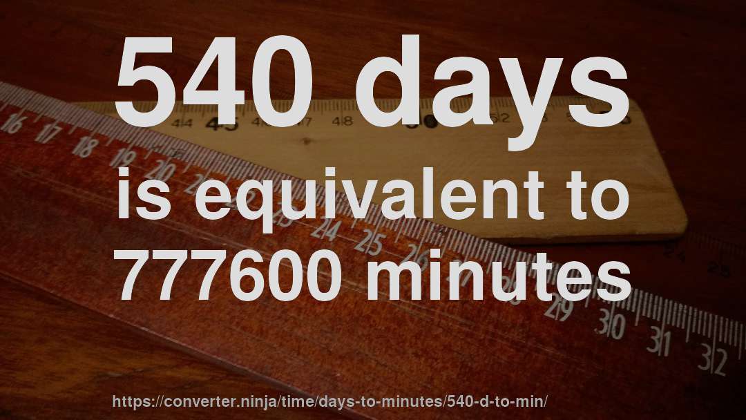 540 days is equivalent to 777600 minutes