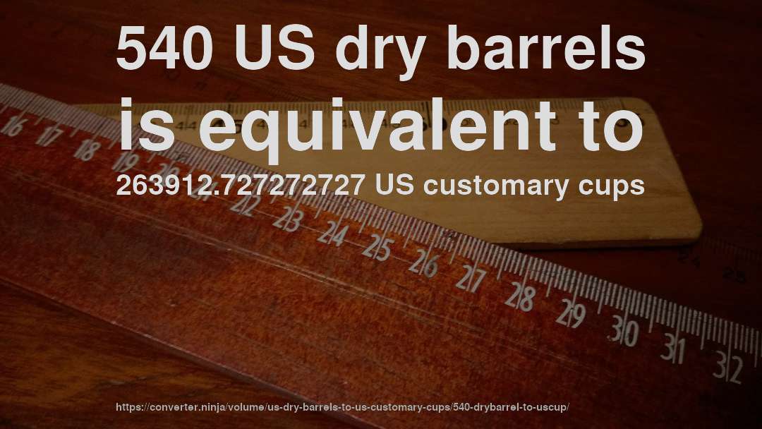 540 US dry barrels is equivalent to 263912.727272727 US customary cups