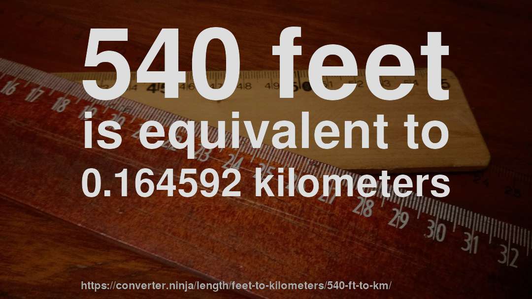 540 feet is equivalent to 0.164592 kilometers