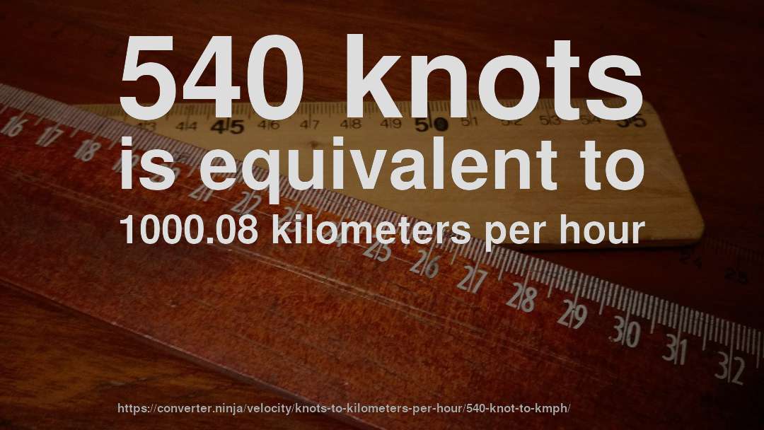 540 knots is equivalent to 1000.08 kilometers per hour