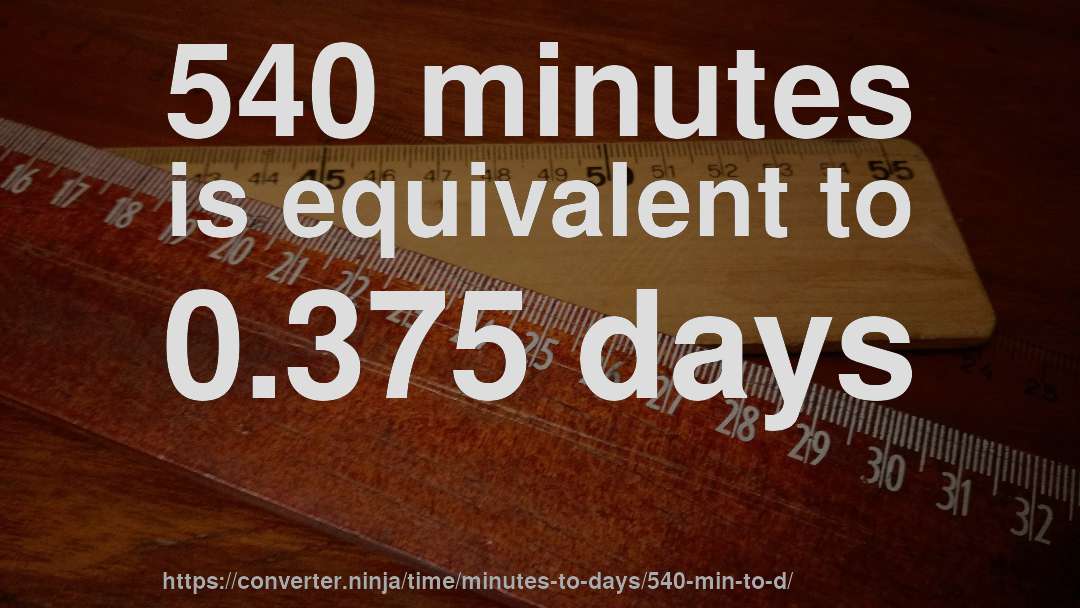 540 minutes is equivalent to 0.375 days