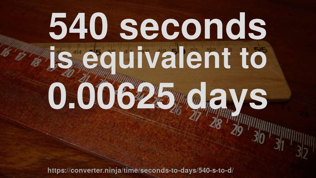 540 seconds is equivalent to 0.00625 days