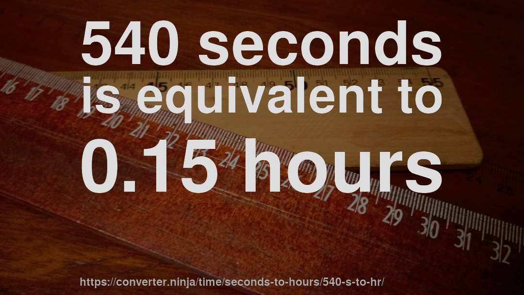 540 seconds is equivalent to 0.15 hours