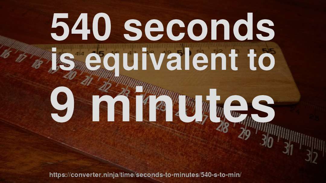 540 seconds is equivalent to 9 minutes