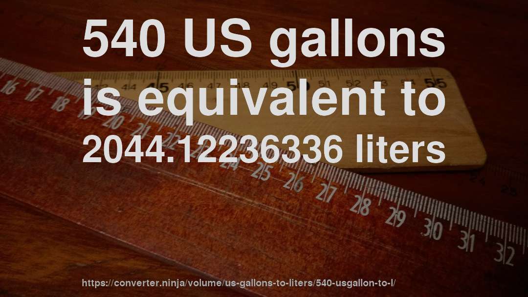 540 US gallons is equivalent to 2044.12236336 liters