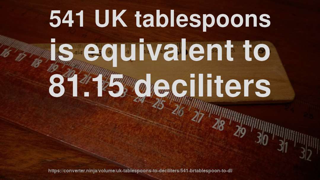 541 UK tablespoons is equivalent to 81.15 deciliters