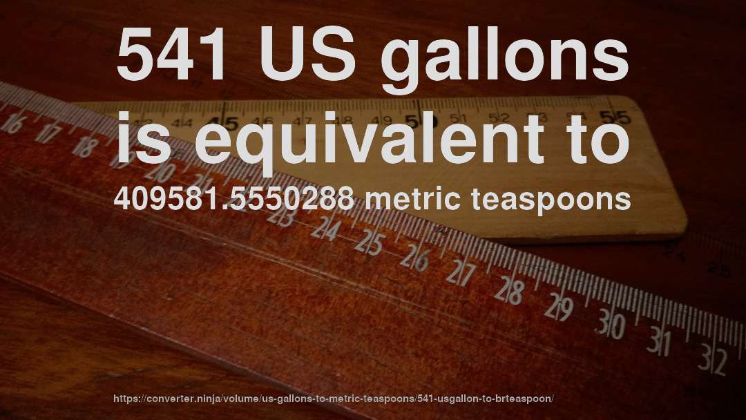541 US gallons is equivalent to 409581.5550288 metric teaspoons