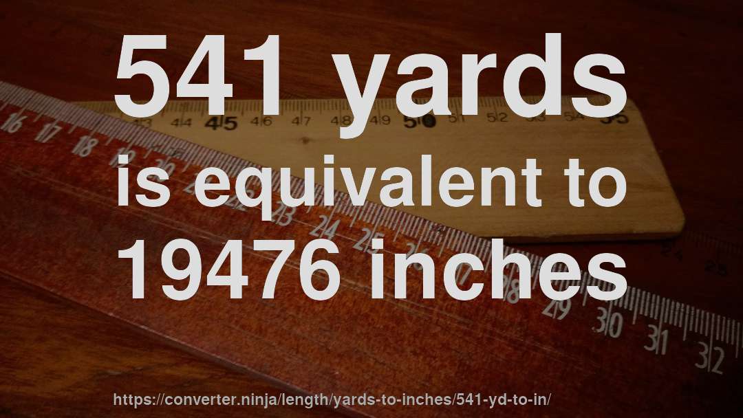 541 yards is equivalent to 19476 inches