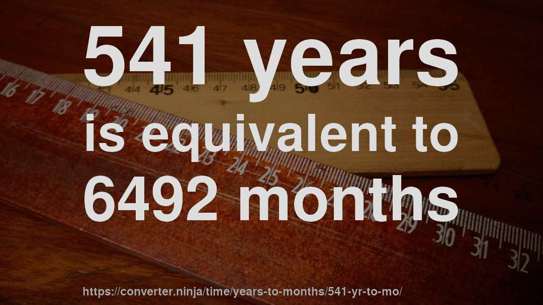 541 years is equivalent to 6492 months