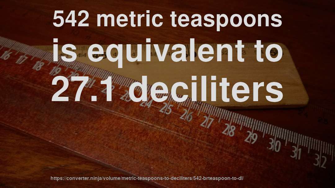 542 metric teaspoons is equivalent to 27.1 deciliters