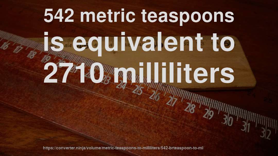 542 metric teaspoons is equivalent to 2710 milliliters