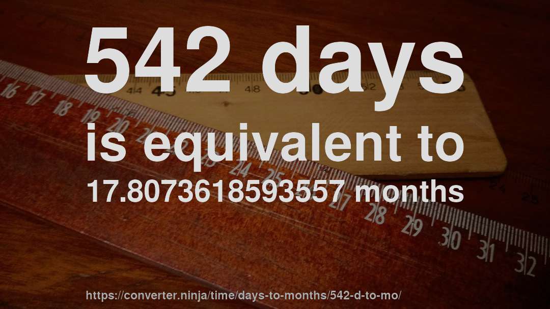 542 days is equivalent to 17.8073618593557 months