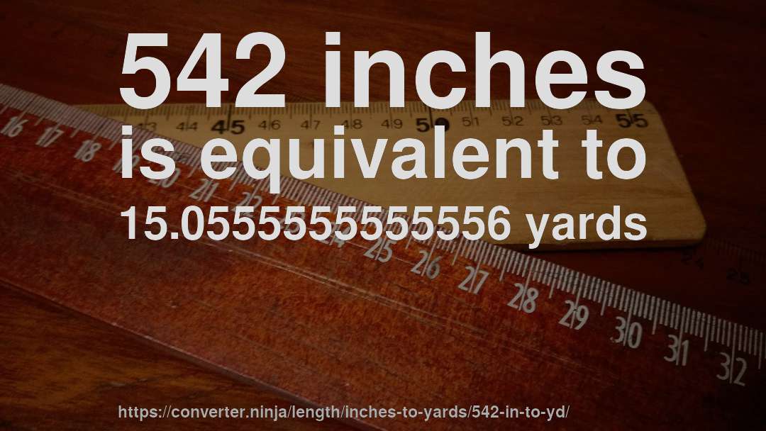 542 inches is equivalent to 15.0555555555556 yards
