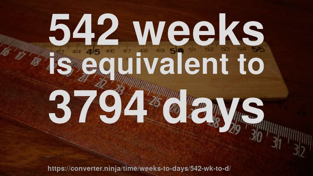 542 weeks is equivalent to 3794 days