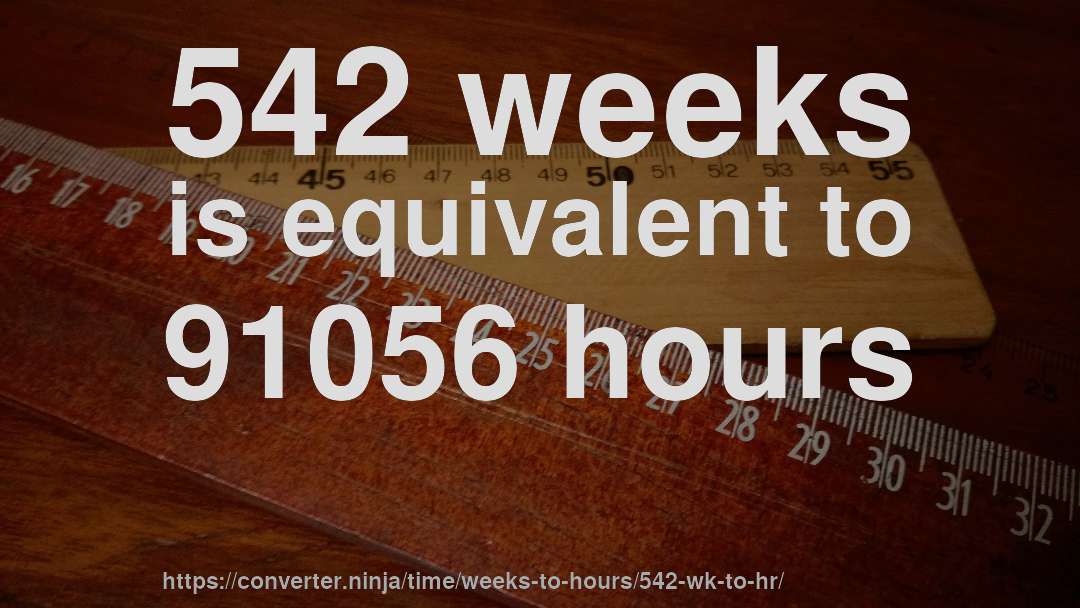 542 weeks is equivalent to 91056 hours