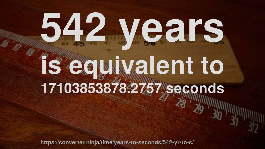 542 years is equivalent to 17103853878.2757 seconds