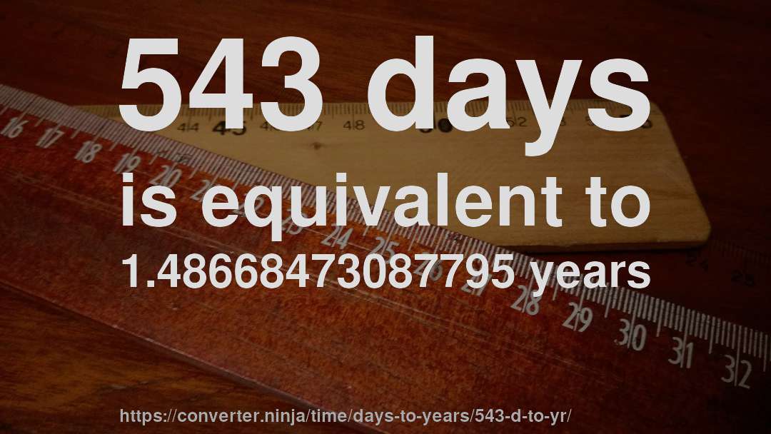 543 days is equivalent to 1.48668473087795 years